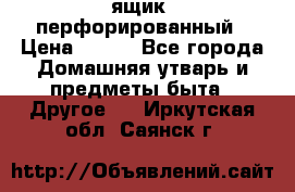 ящик  перфорированный › Цена ­ 250 - Все города Домашняя утварь и предметы быта » Другое   . Иркутская обл.,Саянск г.